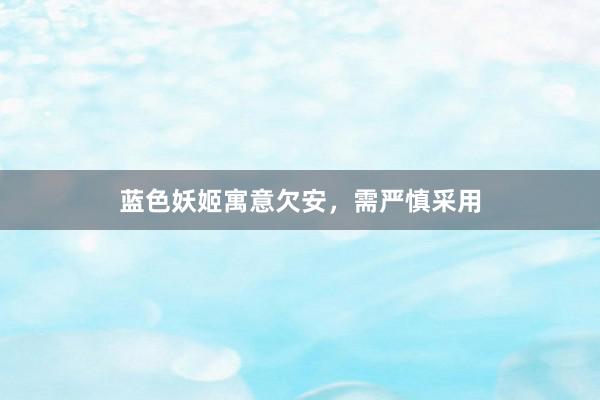 蓝色妖姬寓意欠安，需严慎采用